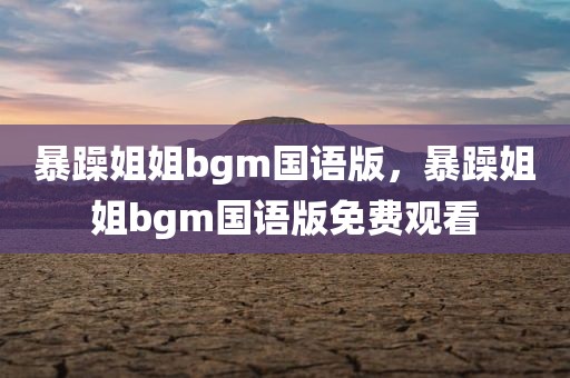 暴躁姐姐bgm国语版，暴躁姐姐bgm国语版免费观看