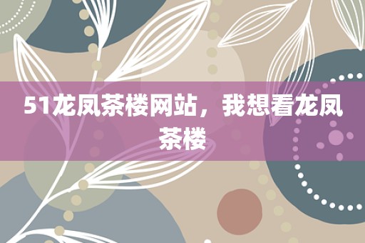 51龙凤茶楼网站，我想看龙凤茶楼