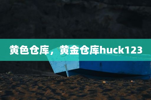 黄色仓库，黄金仓库huck123