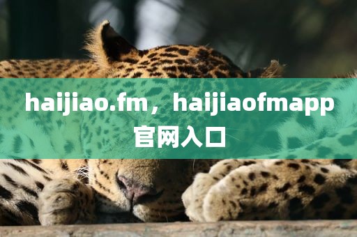 haijiao.fm，haijiaofmapp官网入口