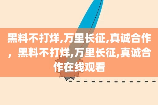 黑料不打烊,万里长征,真诚合作，黑料不打烊,万里长征,真诚合作在线观看