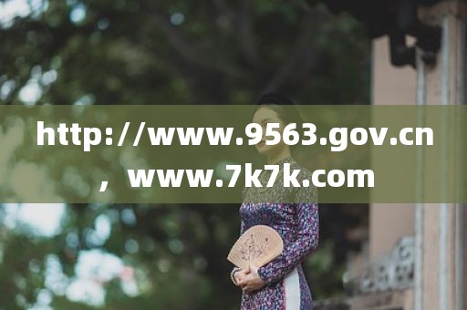 http://www.9563.gov.cn，www.7k7k.com