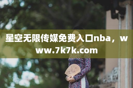 星空无限传媒免费入口nba，www.7k7k.com