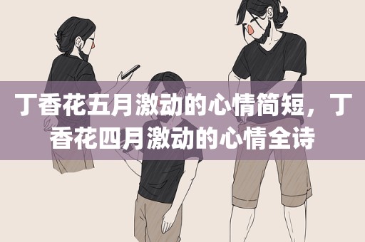 丁香花五月激动的心情简短，丁香花四月激动的心情全诗