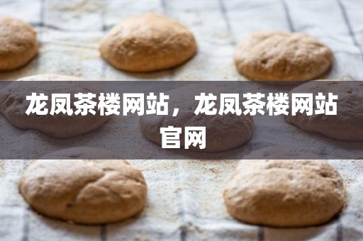 龙凤茶楼网站，龙凤茶楼网站官网