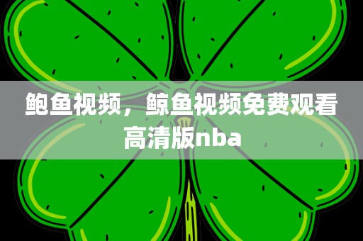 鲍鱼视频，鲸鱼视频免费观看高清版nba
