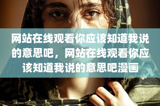 网站在线观看你应该知道我说的意思吧，网站在线观看你应该知道我说的意思吧漫画