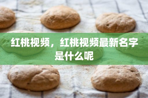 红桃视频，红桃视频最新名字是什么呢