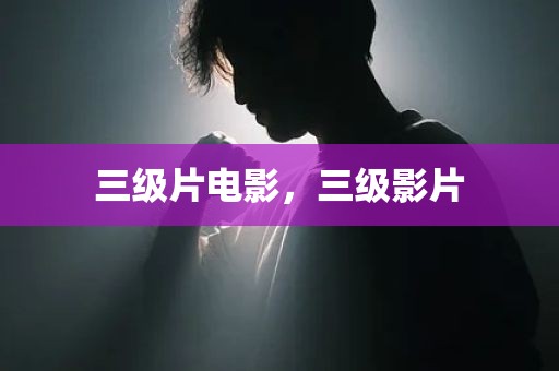 三级片电影，三级影片