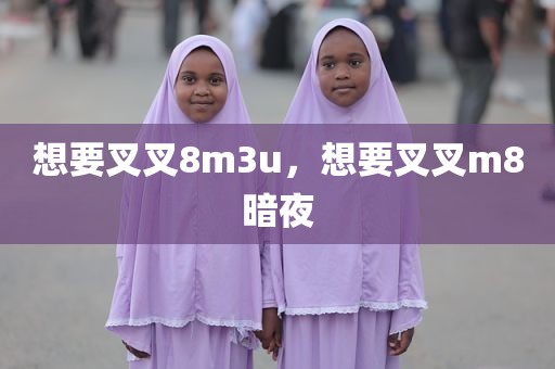 想要叉叉8m3u，想要叉叉m8暗夜
