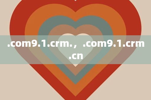 .com9.1.crm.，.com9.1.crm.cn
