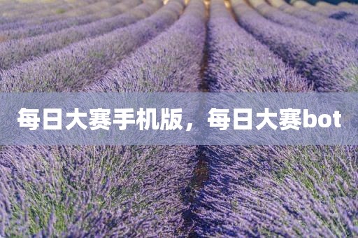 每日大赛手机版，每日大赛bot