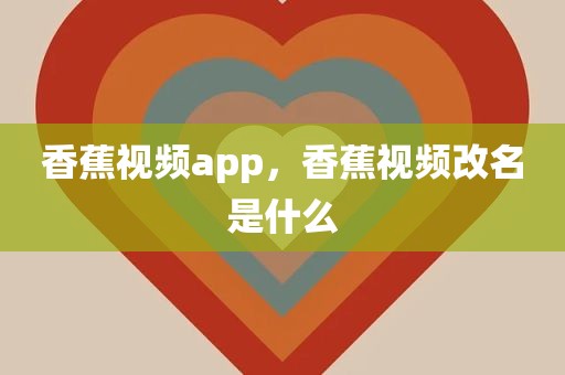 香蕉视频app，香蕉视频改名是什么
