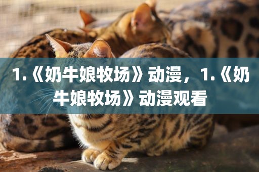 1.《奶牛娘牧场》动漫，1.《奶牛娘牧场》动漫观看