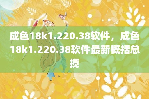 成色18k1.220.38软件，成色18k1.220.38软件最新概括总揽