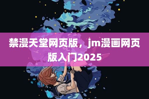 禁漫天堂网页版，jm漫画网页版入门2025