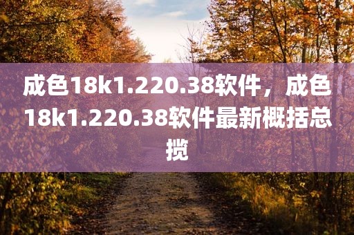 成色18k1.220.38软件，成色18k1.220.38软件最新概括总揽