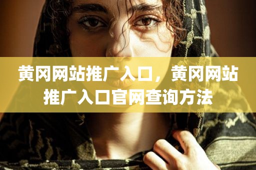 黄冈网站推广入口，黄冈网站推广入口官网查询方法