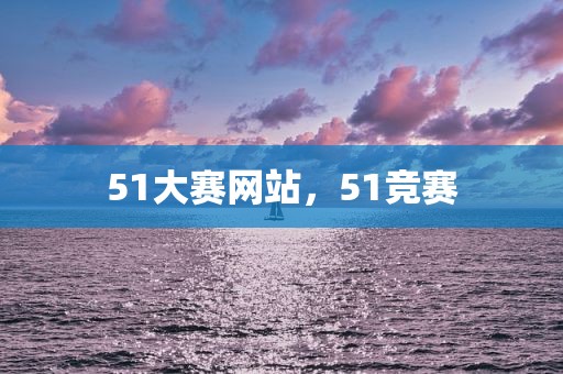 51大赛网站，51竞赛