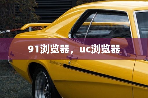 91浏览器，uc浏览器