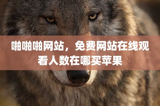 啪啪啪网站，免费网站在线观看人数在哪买苹果