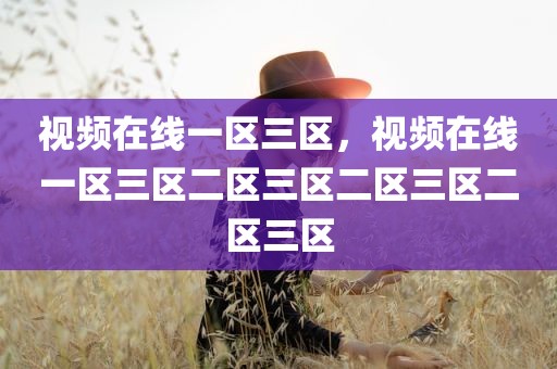 视频在线一区三区，视频在线一区三区二区三区二区三区二区三区