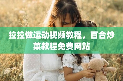 拉拉做运动视频教程，百合炒菜教程免费网站