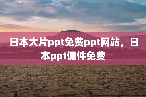 日本大片ppt免费ppt网站，日本ppt课件免费