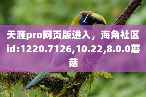 天涯pro网页版进入，海角社区id:1220.7126,10.22,8.0.0蘑菇
