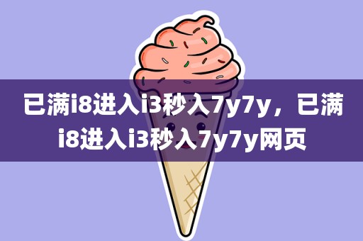 已满i8进入i3秒入7y7y，已满i8进入i3秒入7y7y网页