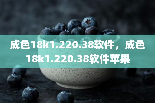 成色18k1.220.38软件，成色18k1.220.38软件苹果