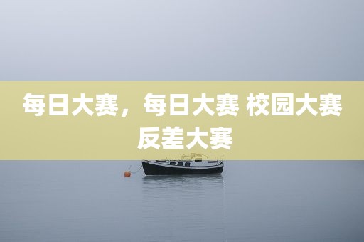 每日大赛，每日大赛 校园大赛 反差大赛