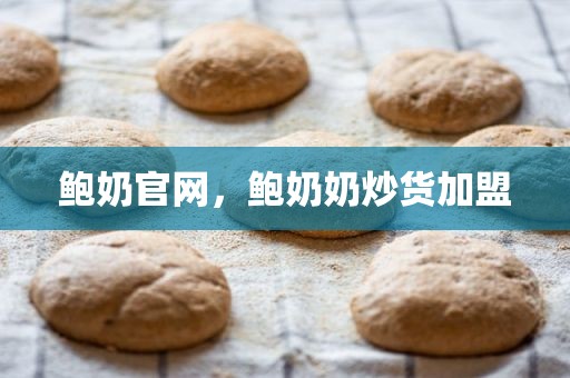 鲍奶官网，鲍奶奶炒货加盟