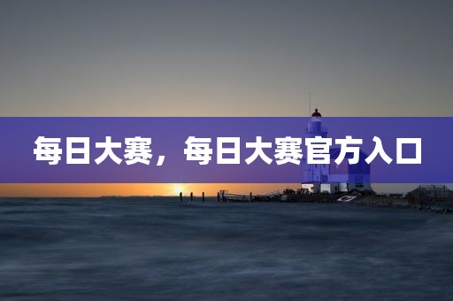 每日大赛，每日大赛官方入口