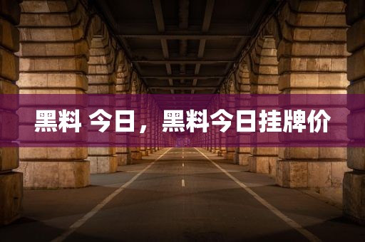 黑料 今日，黑料今日挂牌价