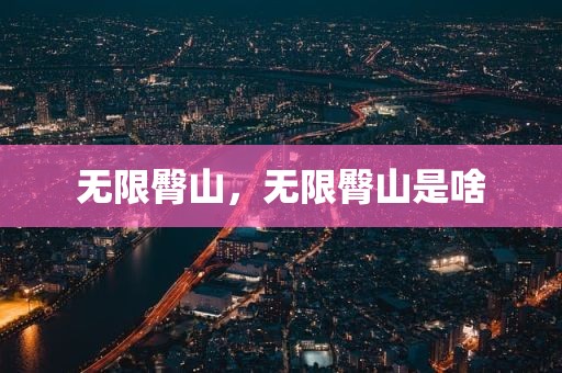 无限臀山，无限臀山是啥
