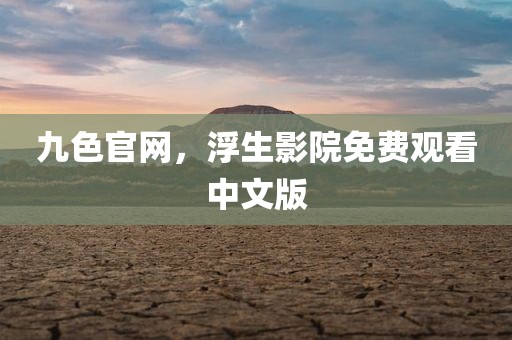 九色官网，浮生影院免费观看中文版