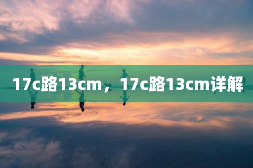 17c路13cm，17c路13cm详解