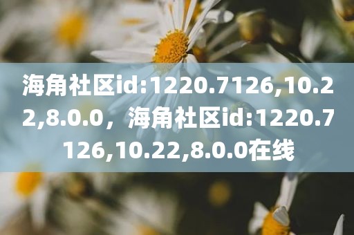 海角社区id:1220.7126,10.22,8.0.0，海角社区id:1220.7126,10.22,8.0.0在线