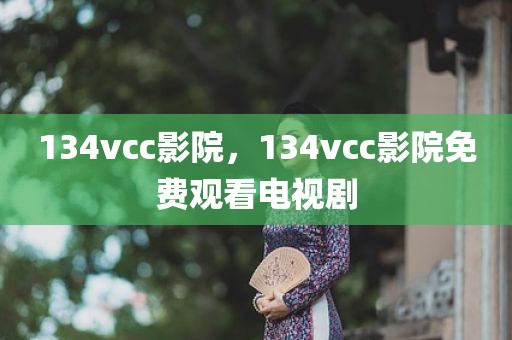 134vcc影院，134vcc影院免费观看电视剧