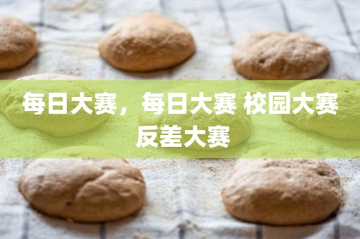 每日大赛，每日大赛 校园大赛 反差大赛