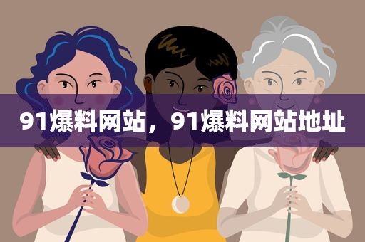 91爆料网站，91爆料网站地址