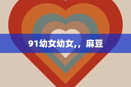 91幼女幼女,，麻豆