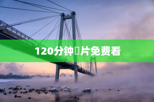 120分钟婬片免费看