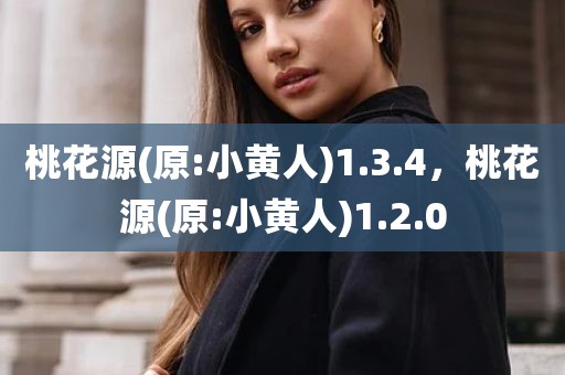 桃花源(原:小黄人)1.3.4，桃花源(原:小黄人)1.2.0