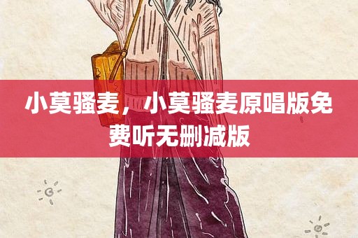 小莫骚麦，小莫骚麦原唱版免费听无删减版