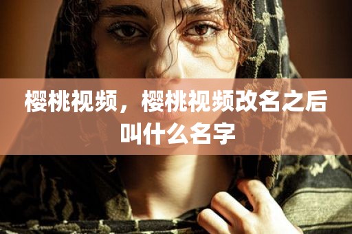 樱桃视频，樱桃视频改名之后叫什么名字