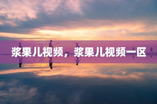 浆果儿视频，浆果儿视频一区