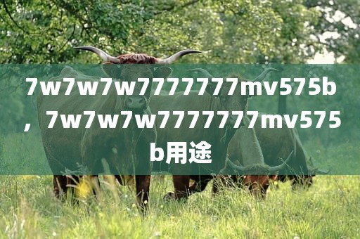 7w7w7w7777777mv575b，7w7w7w7777777mv575b用途