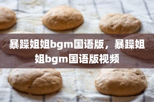 暴躁姐姐bgm国语版，暴躁姐姐bgm国语版视频